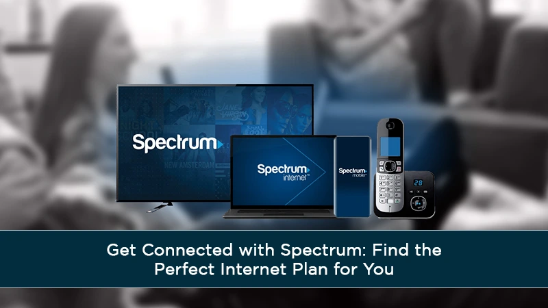 Get Connected with Spectrum: Find the Perfect Internet Plan for You