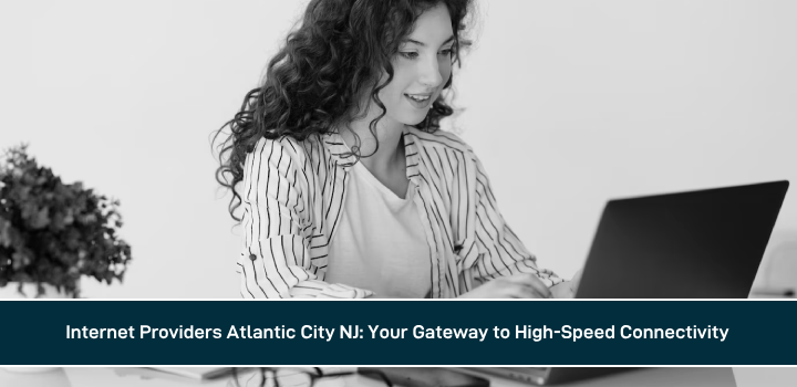 Internet Providers Atlantic City NJ: Your Gateway to High-Speed Connectivity