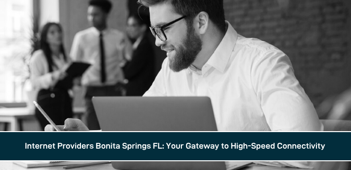 Internet Providers Bonita Springs FL: Your Gateway to High-Speed Connectivity