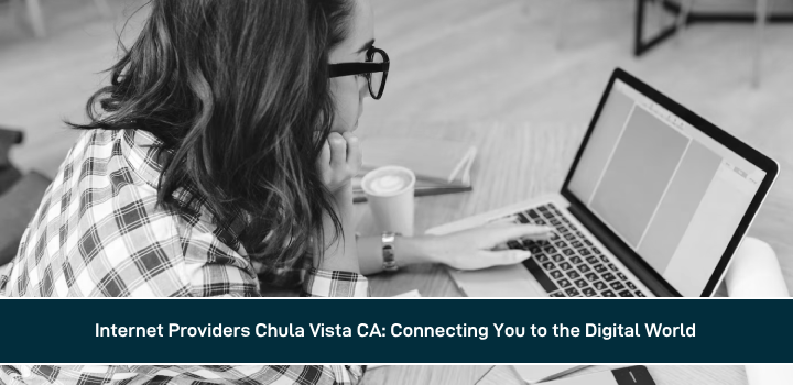 Internet Providers Chula Vista CA: Connecting You to the Digital World