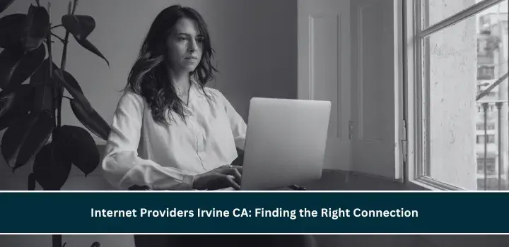 Internet Providers Irvine CA: Finding the Right Connection