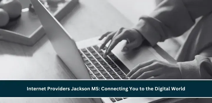 Internet Providers Jackson MS: Connecting You to the Digital World