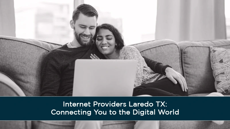 Internet Providers Laredo TX: Connecting You to the Digital World