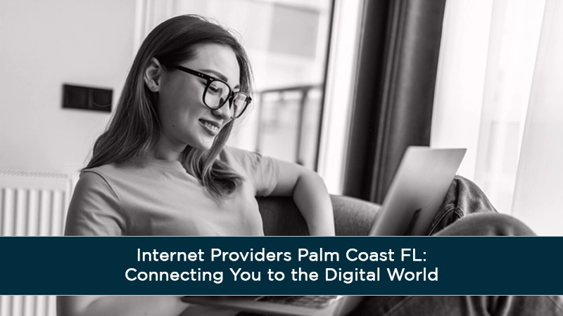 Internet Providers Palm Coast FL: Connecting You to the Digital World