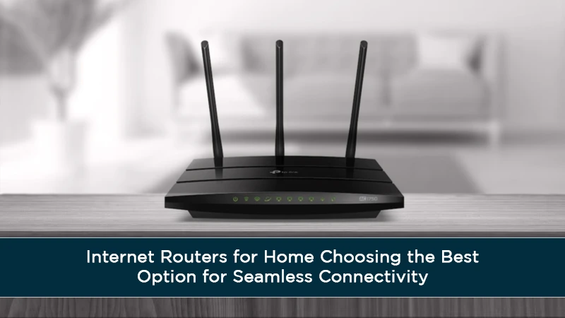Internet Routers for Home Choosing the Best Option for Seamless Connectivity