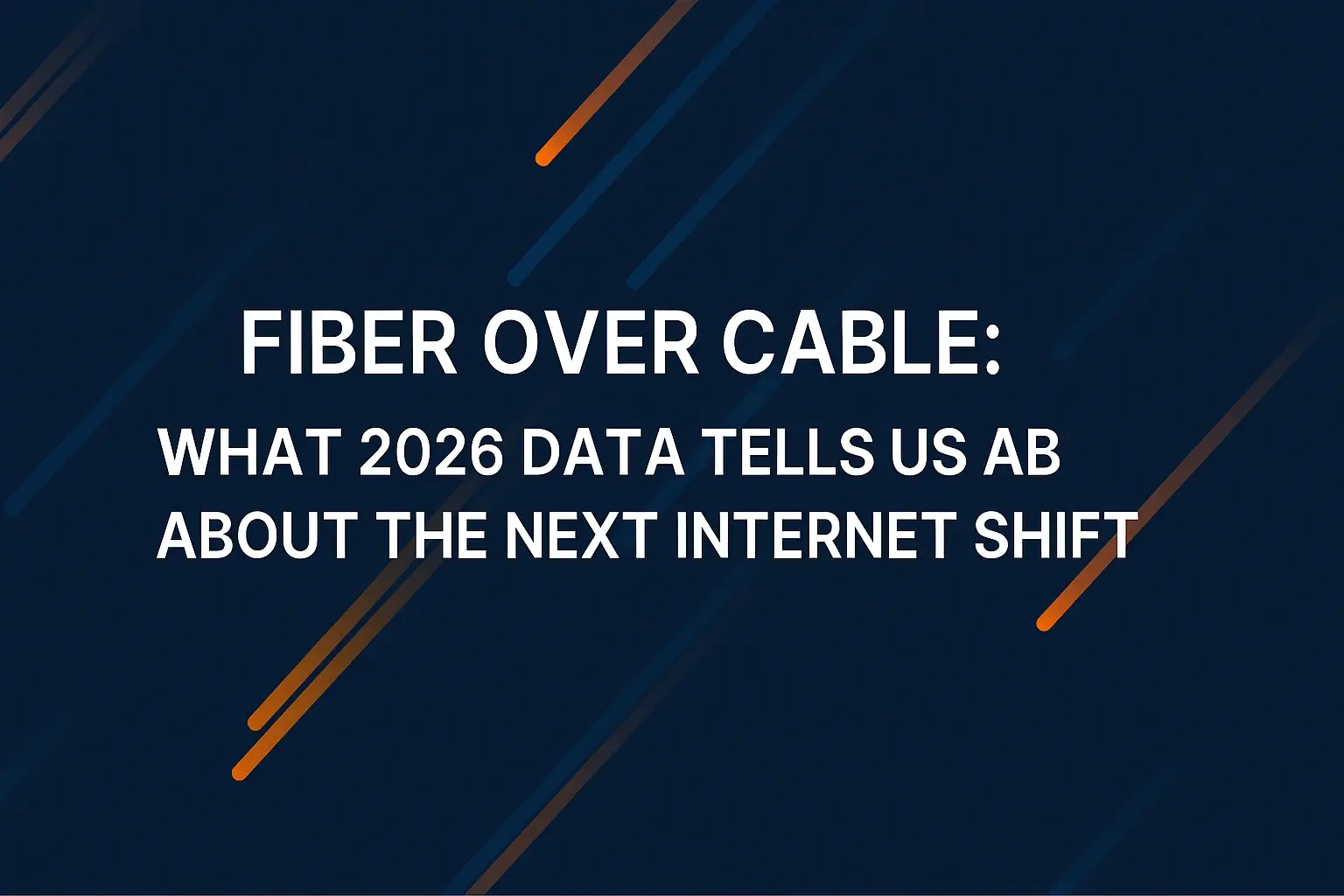 Fiber Over Cable: What 2026 Data Tells Us About the Next Internet Shift